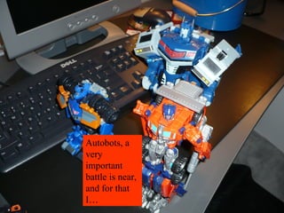 Autobots, a very important battle is near, and for that I…  
