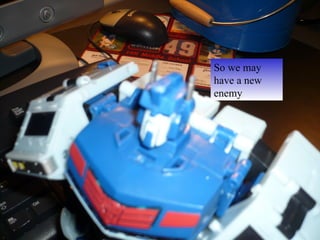 So we may have a new enemy 