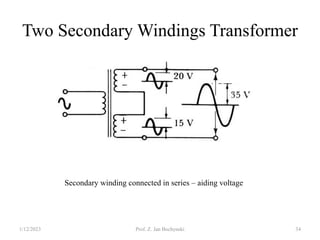 Two Secondary Windings Transformer
Secondary winding connected in series – aiding voltage
1/12/2023 Prof. Z. Jan Bochynski 34
 