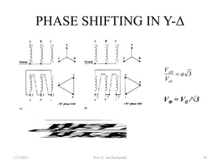 PHASE SHIFTING IN Y-Δ
1/12/2023 Prof. Z. Jan Bochynski 44
l
l
l
l
l
l
l
l
V
V
V
V
V
/
V
V
V
V
V
a
2
2
2
1
2
1
3
3
3









VΦ = Vll /√3
3
a
V
V
ab
AB

 