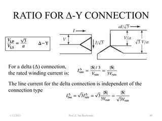 RATIO FOR Δ-Y CONNECTION
1/12/2023 Prof. Z. Jan Bochynski 45
For a delta (Δ) connection,
the rated winding current is:
The line current for the delta connection is independent of the
connection type
 