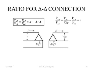 RATIO FOR Δ-Δ CONNECTION
1/12/2023 Prof. Z. Jan Bochynski 46
a
V
V
Vbc
V
V
V
ca
CA
BC
ab
AB



 