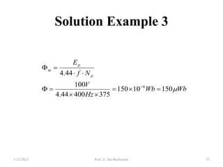 Solution Example 3
Wb
Wb
Hz
V
N
f
E
p
p
m

150
10
150
375
400
44
.
4
100
44
.
4
6












1/12/2023 Prof. Z. Jan Bochynski 57
 