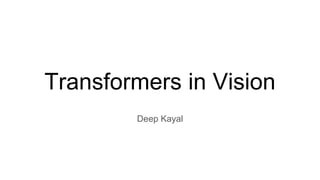 Transformers in Vision
Deep Kayal
 