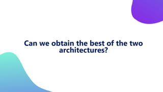 Can we obtain the best of the two
architectures?
 