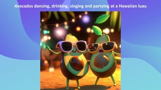 Avocados dancing, drinking, singing and partying at a Hawaiian luau
 