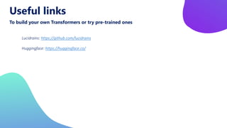 Useful links
To build your own Transformers or try pre-trained ones
Lucidrains: https://github.com/lucidrains
Huggingface: https://huggingface.co/
 