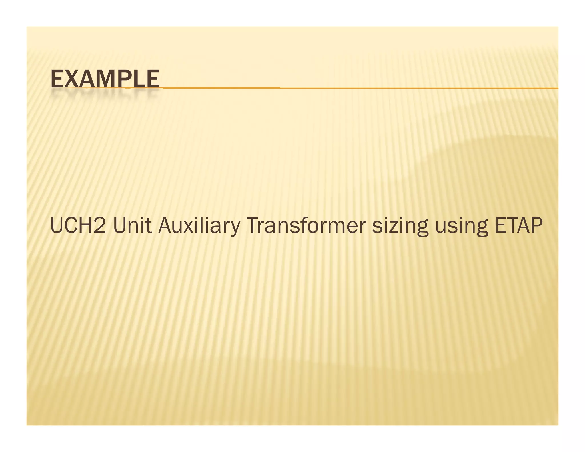EXAMPLEEXAMPLE
UCH2 Unit Auxiliary Transformer sizing using ETAP
 