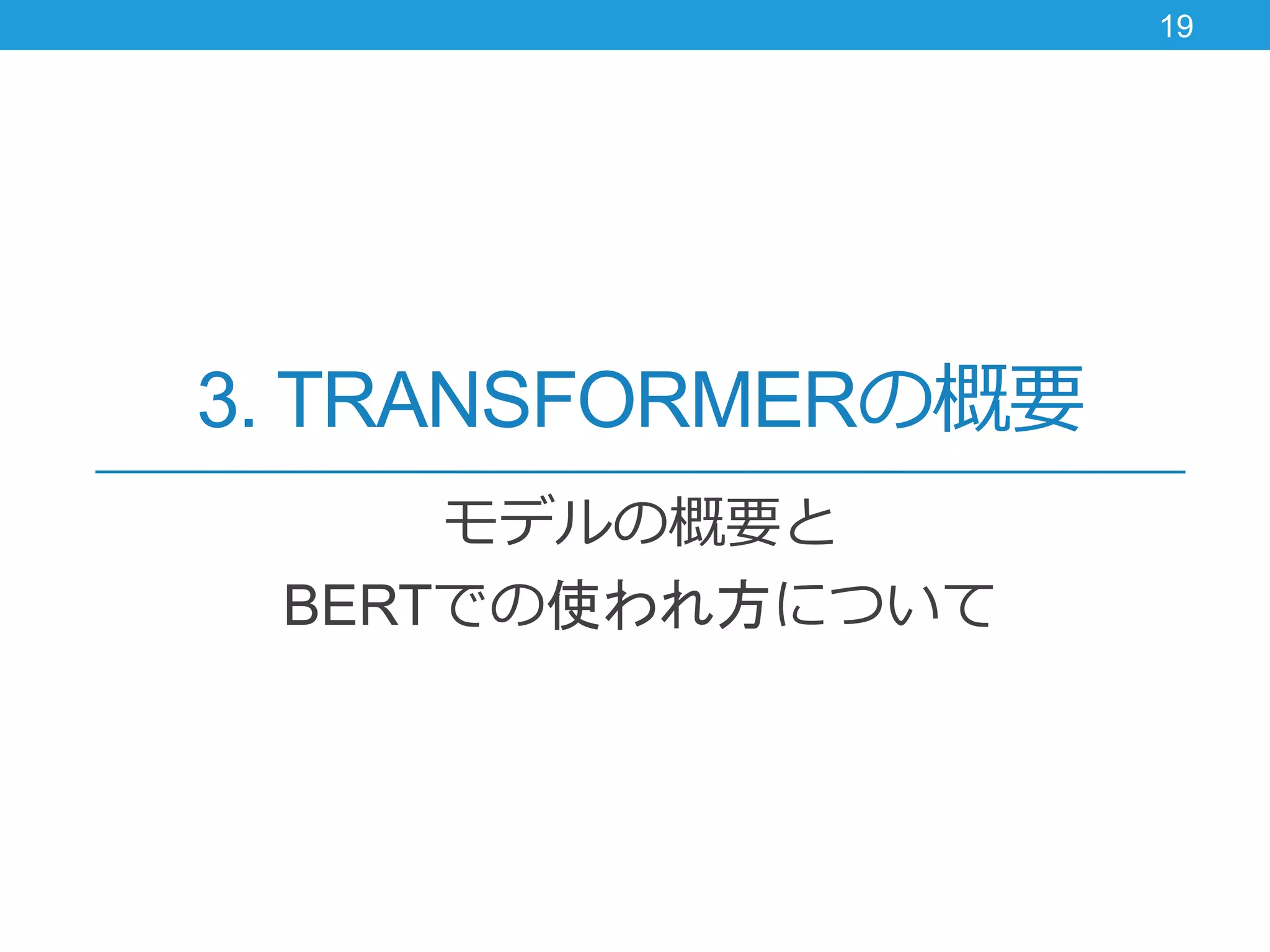 3. TRANSFORMERの概要
モデルの概要と
BERTでの使われ方について
19
 
