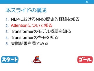 饤ɤΘ
1. NLPˤNNΚsʷĽU֪
2. AttentionˤĤ֪
3. TransformerΥǥҪ֪
4. TransformerΥ֪
5. gYYҊƤߤ
10
 