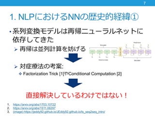 1. NLPˤNNΚsʷĽU
? ϵЉQǥَ˥`ͥåȤ
椷Ƥ
? َρKӋ
? ֢ο:
? Factorization Trick [1]Conditional Computation [2]
ֱӽQƤ櫓ǤϤʤ
7
1. https://arxiv.org/abs/1703.10722
2. https://arxiv.org/abs/1511.06297
3. (image) https://jeddy92.github.io/JEddy92.github.io/ts_seq2seq_intro/
 
