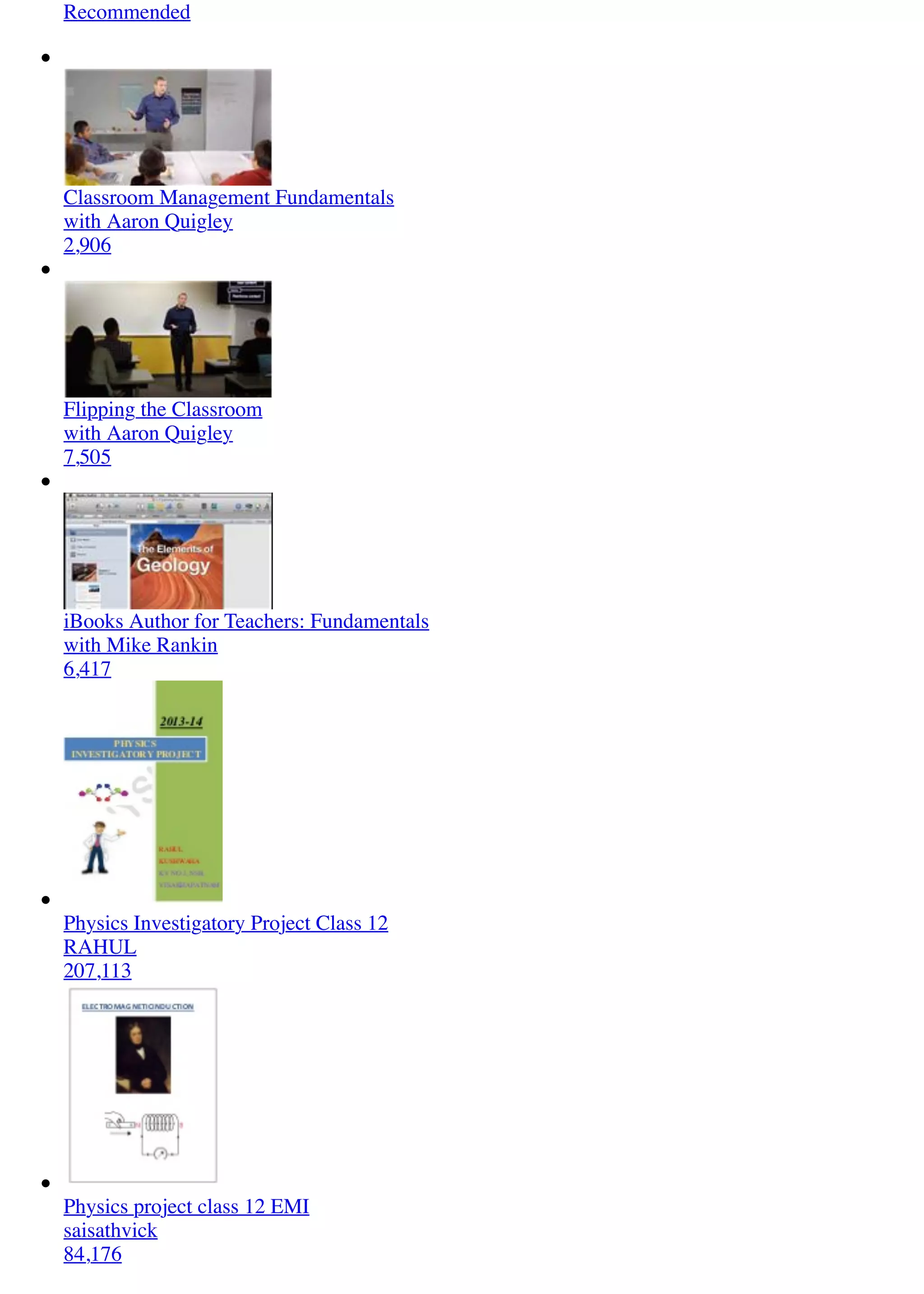 Recommended
Classroom Management Fundamentals
with Aaron Quigley
2,906
Flipping the Classroom
with Aaron Quigley
7,505
iBooks Author for Teachers: Fundamentals
with Mike Rankin
6,417
Physics Investigatory Project Class 12
RAHUL
207,113
Physics project class 12 EMI
saisathvick
84,176
 