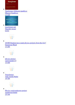Tansformer @dheeraj upadhyay
Dheeraj Upadhyay
17,329
transformer ppt
Sharukh Ansari
8,874
20,000 Students have made physics projects from this list!!
Gurpawan Mand
23,260
physics project
sauravpandey17
33,440
Transformer
Anik Areﬁn Nahin
19,789
Physics semiconductors project
Aashirwad Jindal
25,344
 