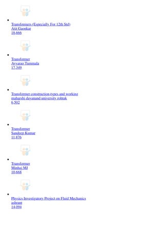 Transformers (Especially For 12th Std)
Atit Gaonkar
18,666
Transformer
Ayyarao Tummala
17,349
Transformer construction,types and working
maharshi dayanand university rohtak
6,502
Transformer
Sandeep Kumar
11,876
Transformer
Minhaj MJ
10,668
Physics Investigatory Project on Fluid Mechanics
ashrant
14,094
 