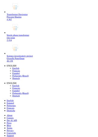 Transformer Designing
Praveen Sharma
4,367
Single phase transformer
ritu rajan
2,314
Science investigatory project
Gizzelle Pangilinan
46,138
ENGLISH
English
Français
Español
Português (Brasil)
Deutsch
ENGLISH
English
Français
Español
Português (Brasil)
Deutsch
English
Espanol
Portugues
Français
Deutsche
About
Careers
Dev & API
Press
Blog
Terms
Privacy
Copyright
Support
 