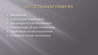  Introduction
 Types of auto transformers
 Advantages of auto transformers
 Disadvantages of auto transformers
 Applications of auto transformers
 Limitations of auto transformers
 