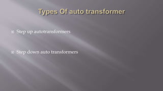  Step up autotransformers
 Step down auto transformers
 