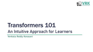 Transformers 101
An Intuitive Approach for Learners
Venkata Reddy Konasani
 