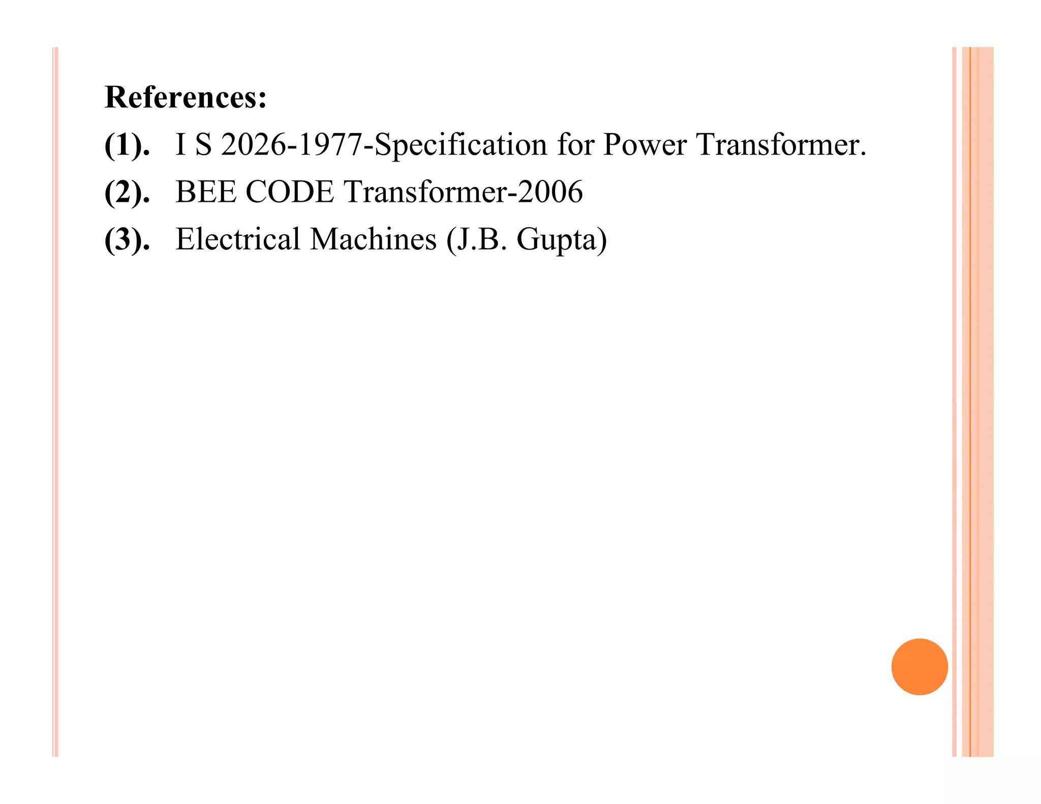 References:
(1). I S 2026-1977-Specification for Power Transformer.
(2). BEE CODE Transformer-2006
(3). Electrical Machines (J.B. Gupta)
 