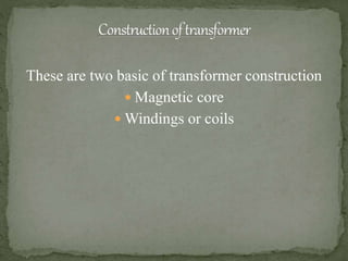 These are two basic of transformer construction
 Magnetic core
 Windings or coils
 