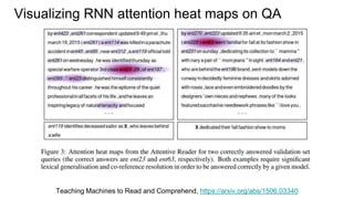 Visualizing RNN attention heat maps on QA
Teaching Machines to Read and Comprehend, https://arxiv.org/abs/1506.03340
 
