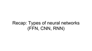 Recap: Types of neural networks
(FFN, CNN, RNN)
 