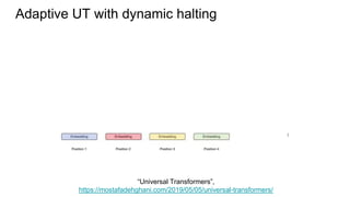 Adaptive UT with dynamic halting
“Universal Transformers”,
https://mostafadehghani.com/2019/05/05/universal-transformers/
 