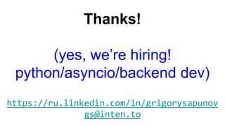 https://ru.linkedin.com/in/grigorysapunov
gs@inten.to
Thanks!
(yes, we’re hiring!
python/asyncio/backend dev)
 
