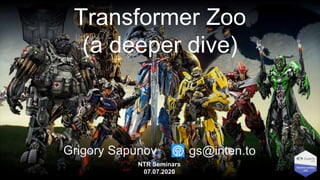Transformer Zoo
(a deeper dive)
Grigory Sapunov
NTR Seminars
07.07.2020
gs@inten.to
 