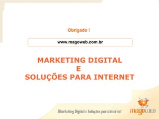 www.magoweb.com.br Obrigado ! MARKETING DIGITAL E  SOLUÇÕES PARA INTERNET 