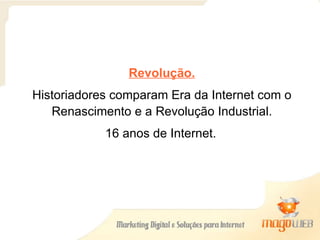 Revolução. Historiadores comparam Era da Internet com o Renascimento e a Revolução Industrial. 16 anos de Internet.   