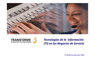 Tecnologías de la Información
(TI) en los Negocios de Servicio


                © Guillermo Beuchat 2009
 