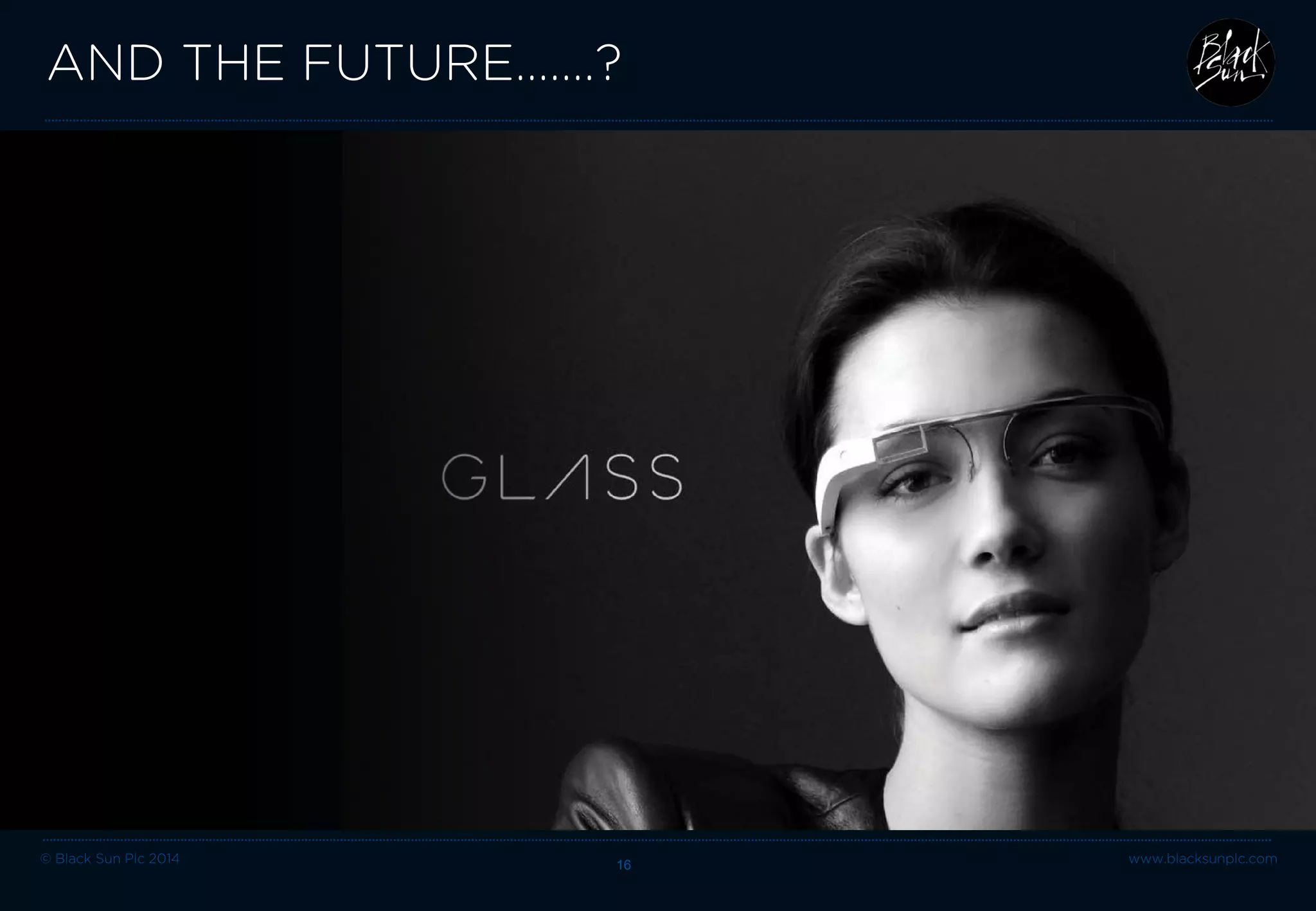 © Black Sun Plc 2014 www.blacksunplc.com 
AND THE FUTURE…….? 16 
 