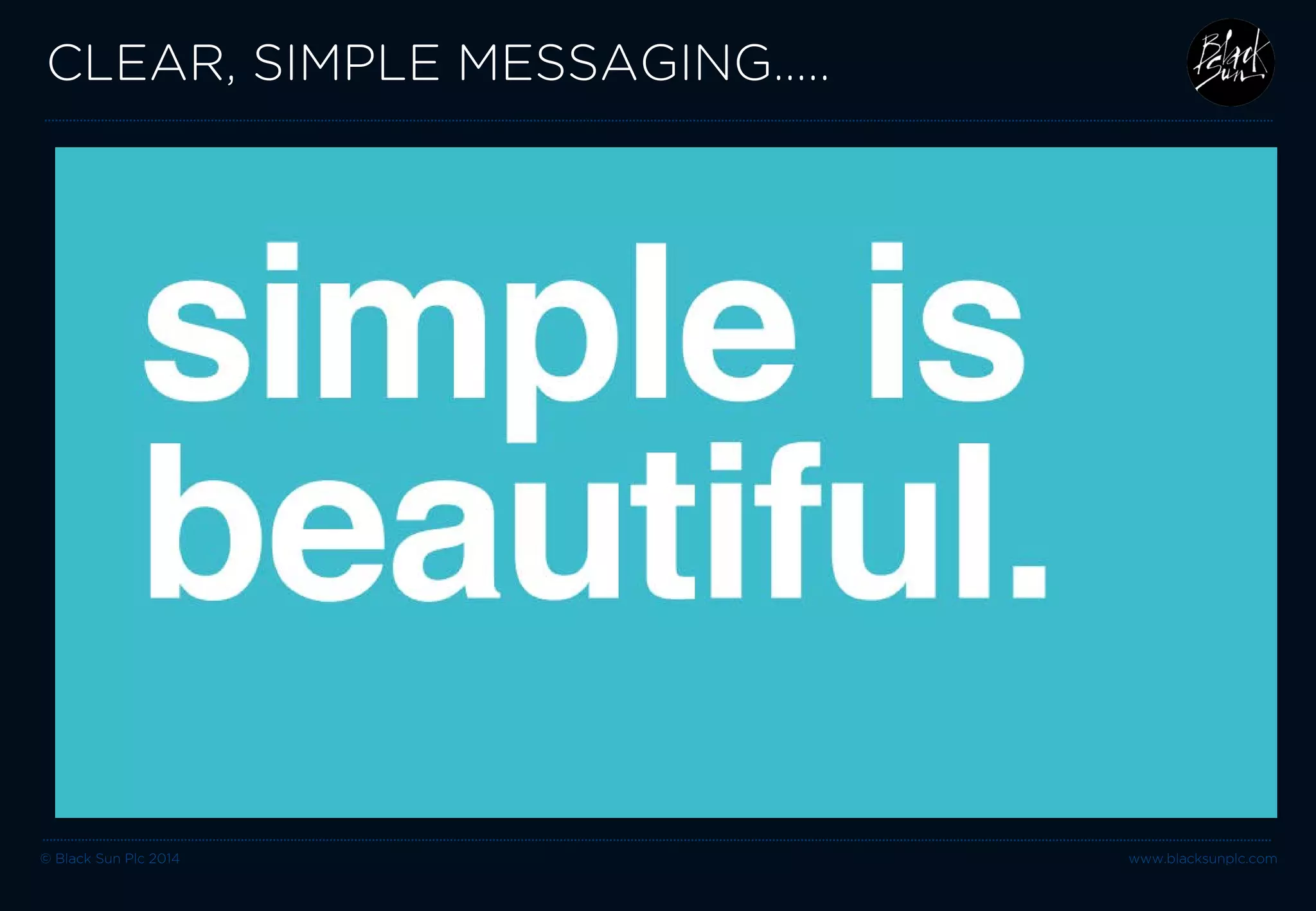 © Black Sun Plc 2014 www.blacksunplc.com 
CLEAR, SIMPLE MESSAGING…..  