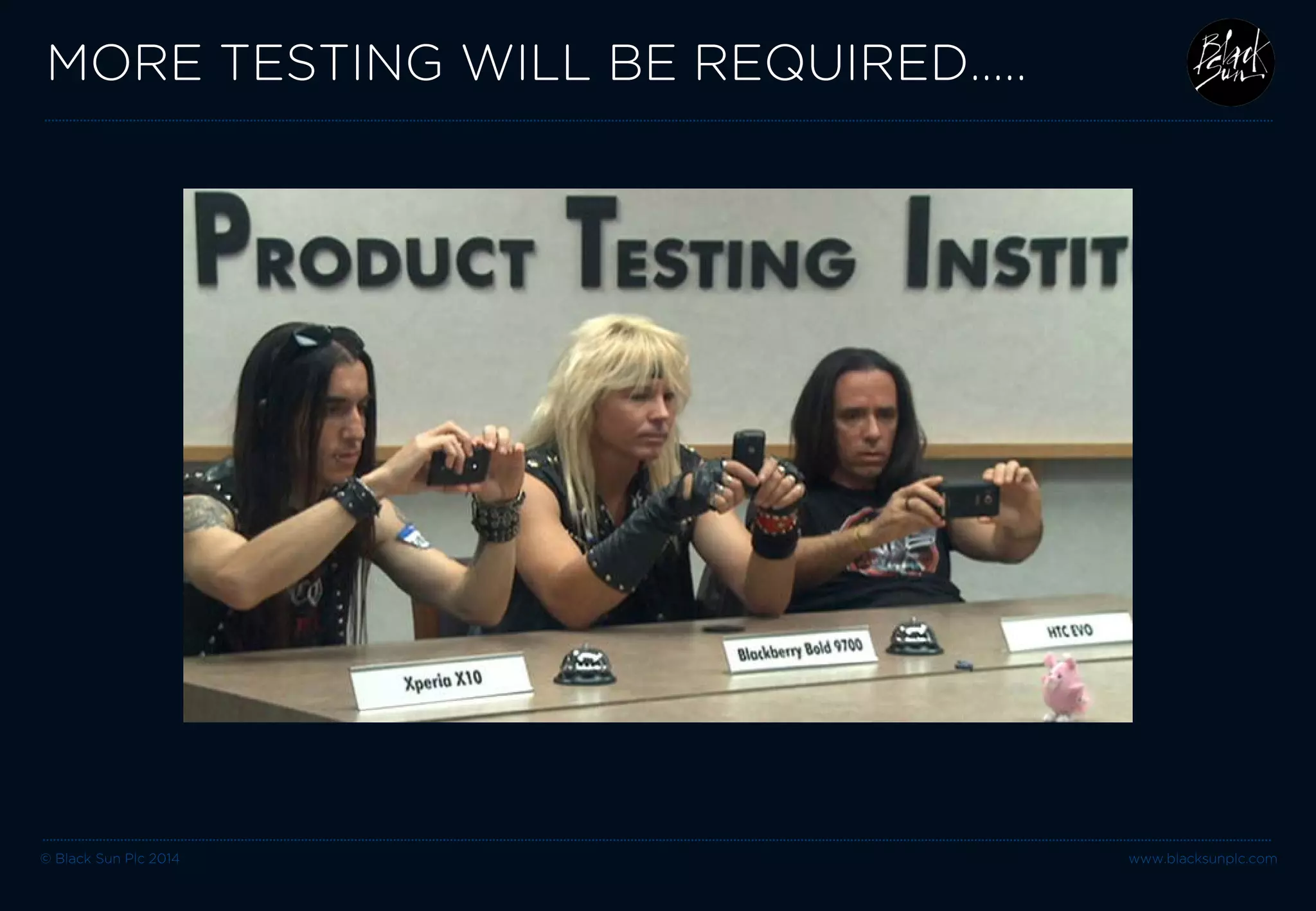 © Black Sun Plc 2014 www.blacksunplc.com 
MORE TESTING WILL BE REQUIRED…..  