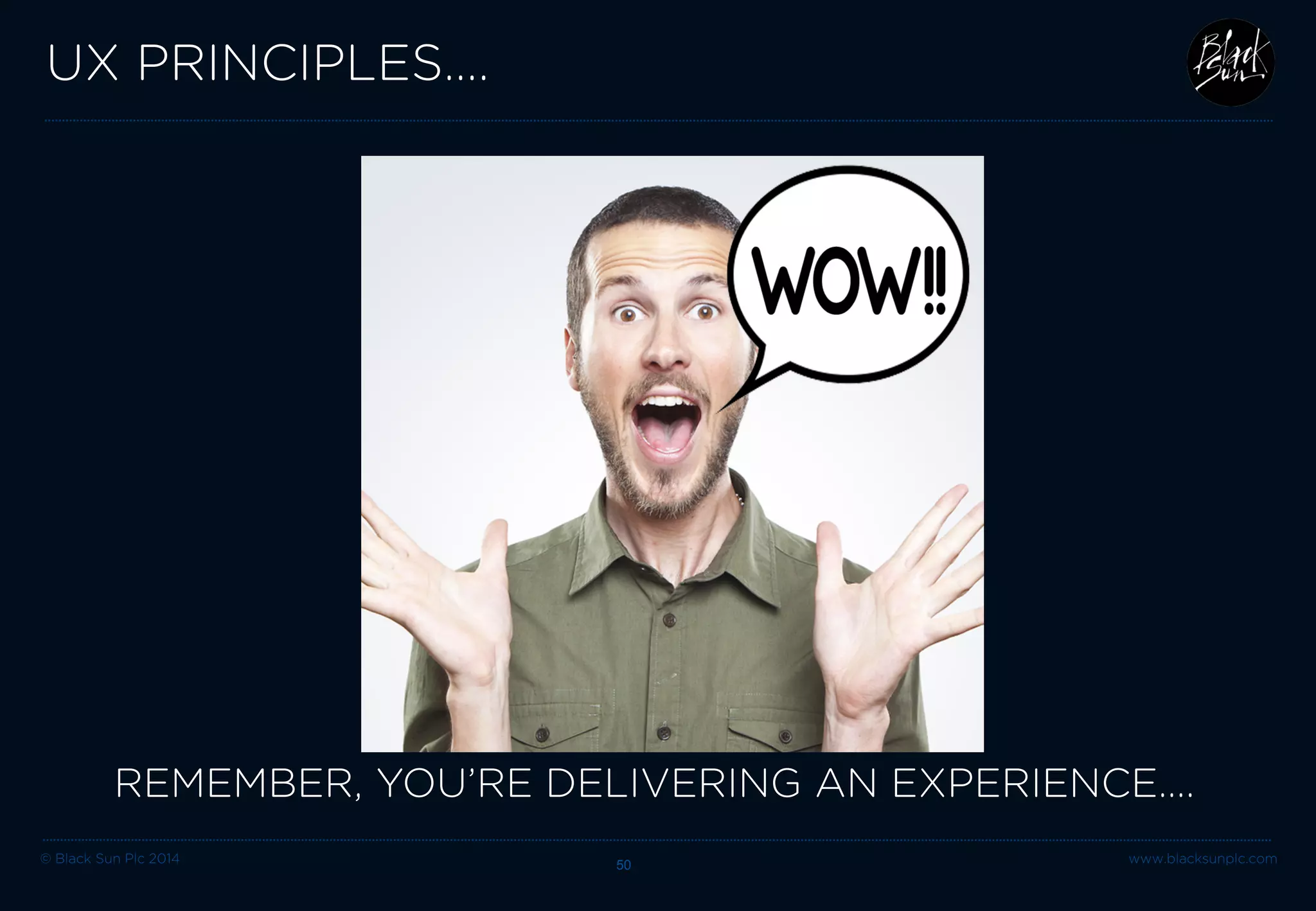 © Black Sun Plc 2014 www.blacksunplc.com 
UX PRINCIPLES…. 50 
REMEMBER, YOU’RE DELIVERING AN EXPERIENCE….  
