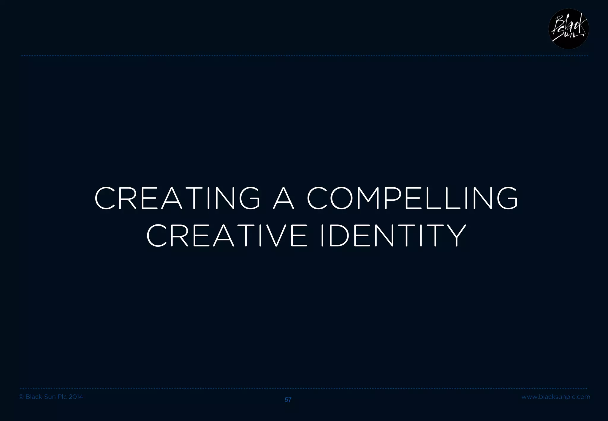 © Black Sun Plc 2014 www.blacksunplc.com 
“Creativity is breaking away from traditional patterns and looking at things in a different way.” 
– Edward de Bono 57 
 