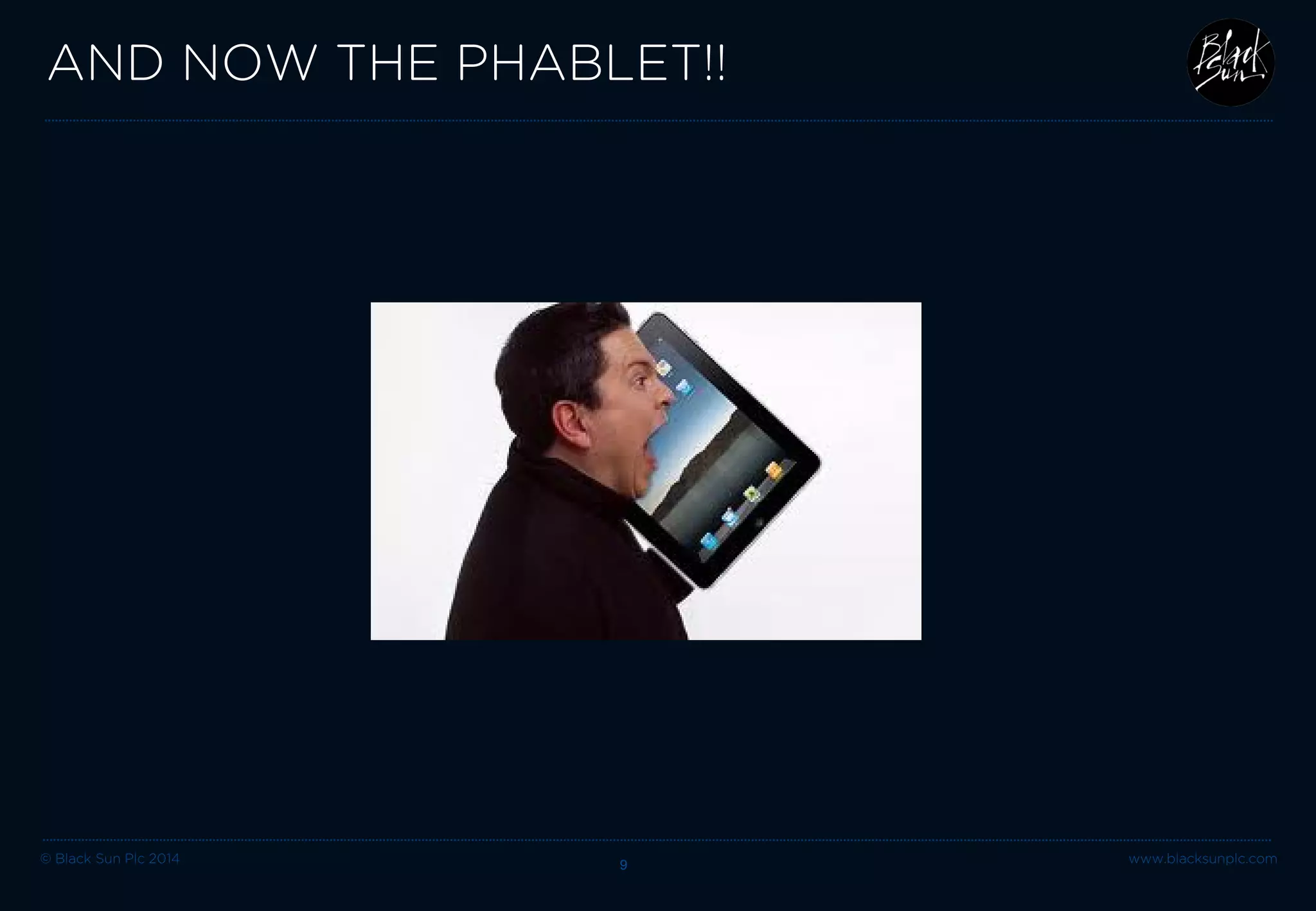 © Black Sun Plc 2014 www.blacksunplc.com 
AND NOW THE PHABLET!! 9 
 