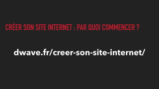 CRÉER SON SITE INTERNET : PAR QUOI COMMENCER ?
dwave.fr/creer-son-site-internet/
 