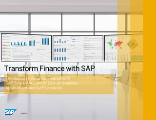 PUBLIC
The Business Value for Finance with
SAP S/4HANA, Cloud/ Line-of-Business
Applications and SAP Leonardo
Transform Finance with SAP
 