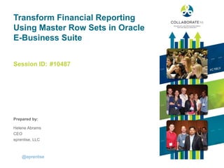 Session ID:
Prepared by:
Transform Financial Reporting
Using Master Row Sets in Oracle
E-Business Suite
#10487
@eprentise
Helene Abrams
CEO
eprentise, LLC
 