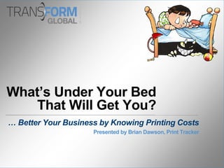 What’s Under Your Bed
That Will Get You?
… Better Your Business by Knowing Printing Costs
Presented by Brian Dawson, Print Tracker
 