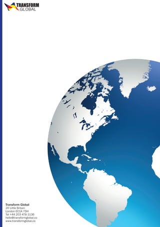 TRANSFORM
GLOBAL

Transform Global

20 Little Britain
London EC1A 7DH
Tel +44 203 478 1136
hello@transformglobal.co
www.transformglobal.co

 