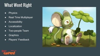 What Went Right
● Physics
● Real Time Multiplayer
● Accessibility
● Localization
● Two-people Team
● Graphics
● Players’ Feedback
 