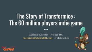 The Story of Transformice :
The 60 million players indie game
Mélanie Christin - Atelier 801
m.christin@atelier801.com - @Melibellule
 