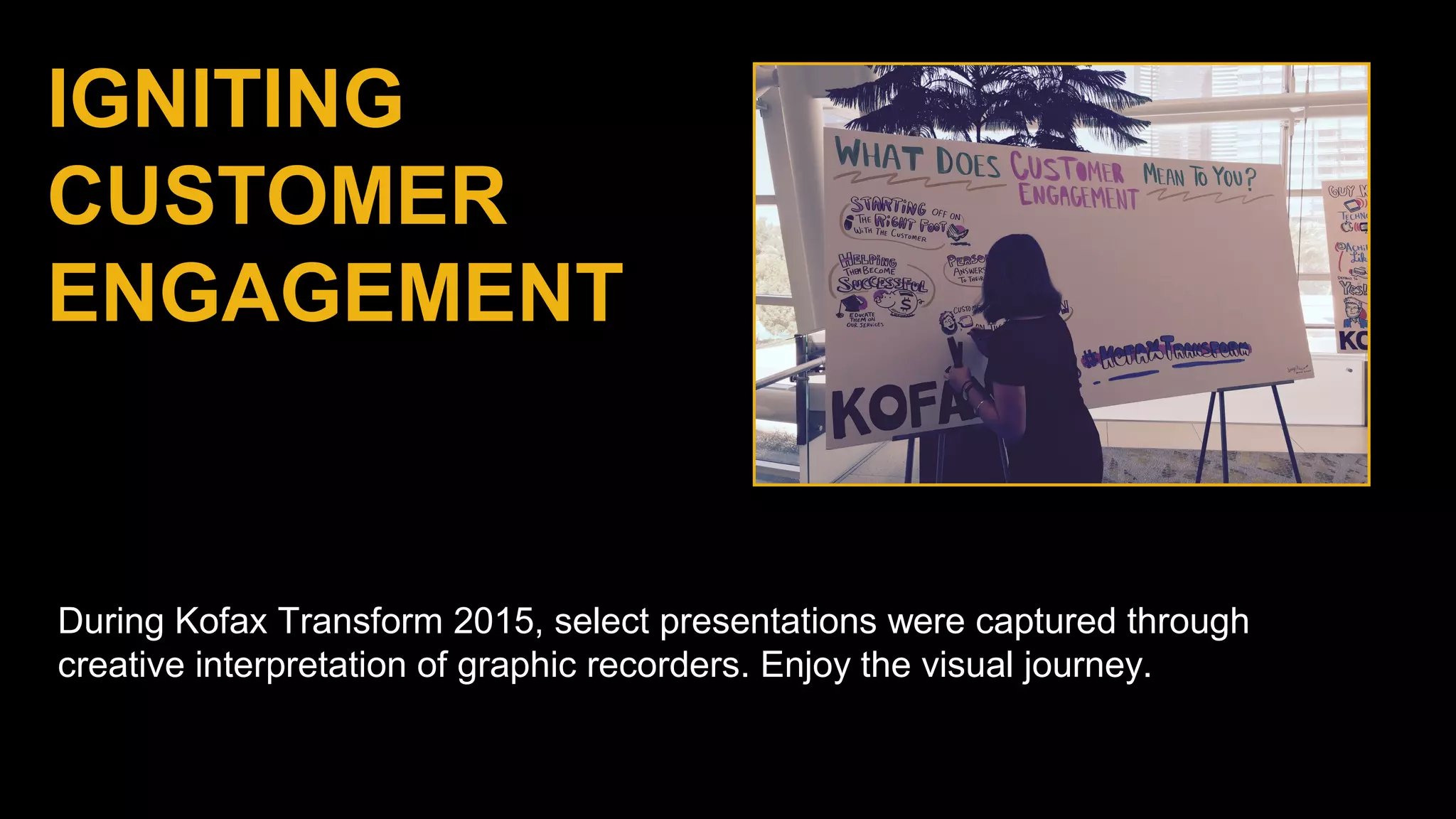 During Kofax Transform 2015, select presentations were captured through
creative interpretation of graphic recorders. Enjoy the visual journey.
IGNITING
CUSTOMER
ENGAGEMENT