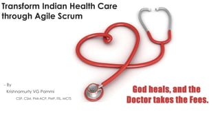 Transform Indian Health Care
through Agile Scrum
- By
Krishnamurty VG Pammi
CSP, CSM, PMI-ACP, PMP, ITIL, MCTS
 