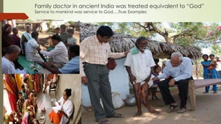 Family doctor in ancient India was treated equivalent to “God”
Service to mankind was service to God….True Examples
 