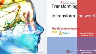 Tr@ms Foundation
Barcelona, 2019
Transforming
education
to transform the world
The Education Agenda
2030
Dr. Neus Lorenzo Galés
@NewsNeushttps://www.vtracrobotics.com/wp-content/uploads/2018/06/Transforming-The-World-Is-Up-To-Us-1.jpg
 