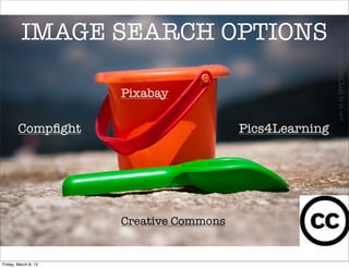 IMAGE SEARCH OPTIONS




                                                         Young Men’s Tools by pj vanf
                      Pixabay

        Compﬁght                         Pics4Learning




                      Creative Commons


Friday, March 8, 13
 